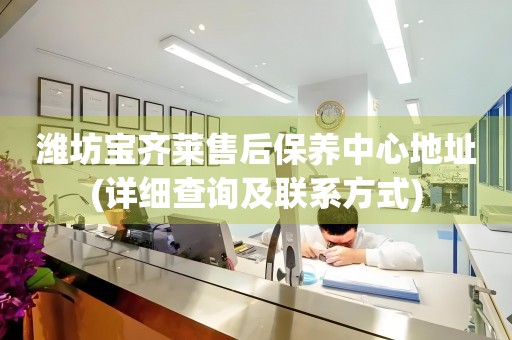 濰坊寶齊萊售后保養(yǎng)中心地址(詳細查詢及聯系方式)
