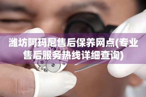 濰坊阿瑪尼售后保養(yǎng)網(wǎng)點(專業(yè)售后服務(wù)熱線詳細查詢)
