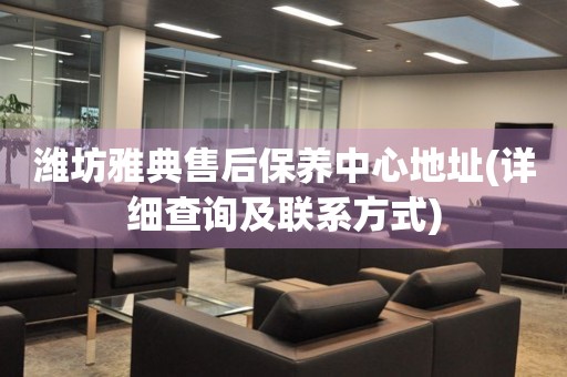 濰坊雅典售后保養(yǎng)中心地址(詳細查詢及聯(lián)系方式)