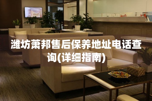 濰坊蕭邦售后保養(yǎng)地址電話查詢(詳細指南)
