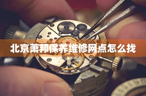 北京蕭邦保養(yǎng)維修網(wǎng)點怎么找