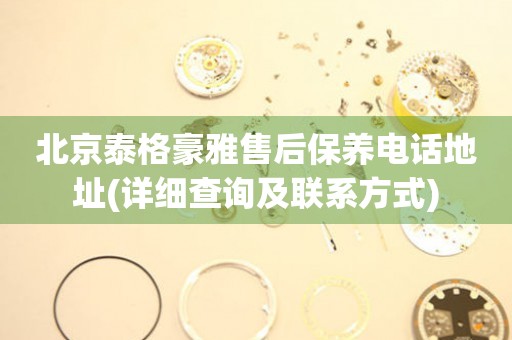 北京泰格豪雅售后保養(yǎng)電話地址(詳細查詢及聯(lián)系方式)