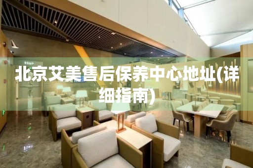 北京艾美售后保養(yǎng)中心地址(詳細指南)