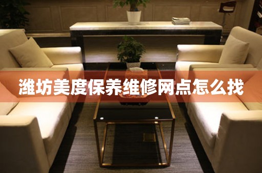 濰坊美度保養(yǎng)維修網(wǎng)點(diǎn)怎么找