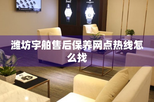 濰坊宇舶售后保養(yǎng)網(wǎng)點(diǎn)熱線怎么找
