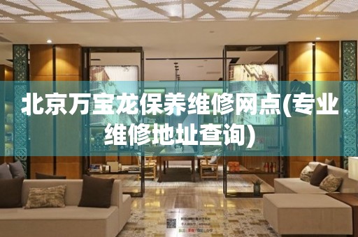北京萬(wàn)寶龍保養(yǎng)維修網(wǎng)點(diǎn)(專業(yè)維修地址查詢)