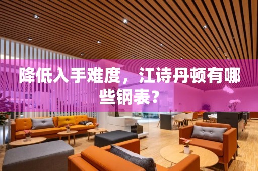 降低入手難度，江詩丹頓有哪些鋼表？