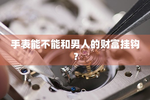 手表能不能和男人的財富掛鉤？