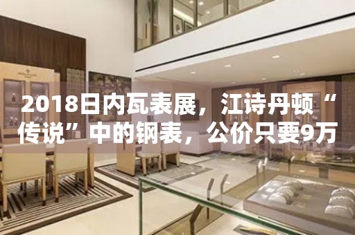 2018日內(nèi)瓦表展，江詩丹頓“傳說”中的鋼表，公價只要9萬！