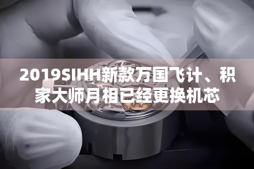 2019SIHH新款萬國飛計、積家大師月相已經(jīng)更換機芯