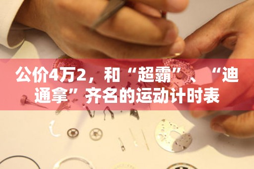 公價4萬2，和“超霸”、“迪通拿”齊名的運動計時表