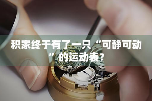 積家終于有了一只“可靜可動(dòng)”的運(yùn)動(dòng)表？