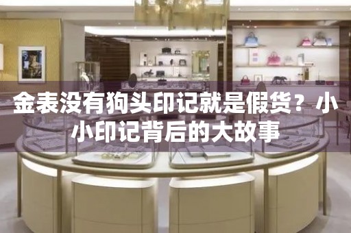 金表沒有狗頭印記就是假貨？小小印記背后的大故事
