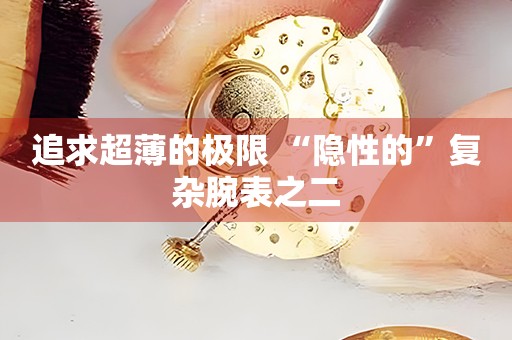 追求超薄的極限 “隱性的”復(fù)雜腕表之二