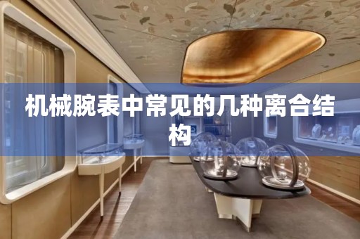 機械腕表中常見的幾種離合結(jié)構(gòu)