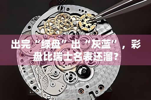 出完“綠盤”出“灰藍(lán)”，彩盤比瑞士名表還溜？