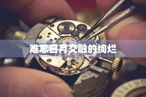 難忘日月交融的絢爛
