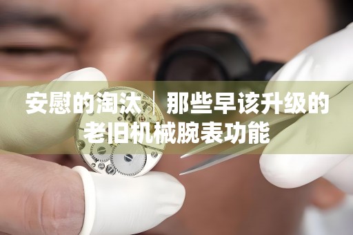 安慰的淘汰│那些早該升級(jí)的老舊機(jī)械腕表功能