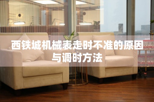 西鐵城機(jī)械表走時(shí)不準(zhǔn)的原因與調(diào)時(shí)方法