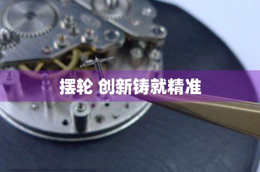 擺輪 創(chuàng)新鑄就精準(zhǔn)