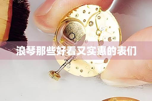 浪琴那些好看又實(shí)惠的表們