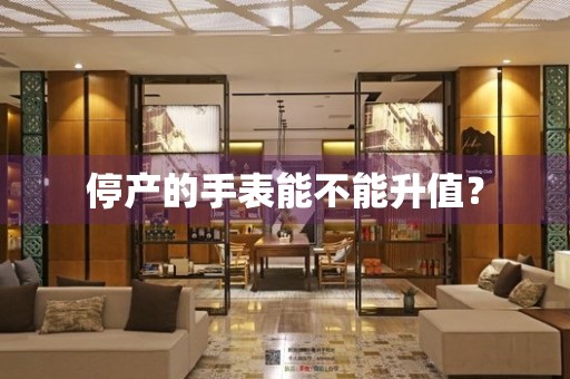 停產的手表能不能升值？