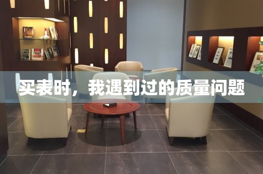買表時(shí)，我遇到過的質(zhì)量問題