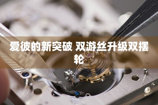 愛彼的新突破 雙游絲升級雙擺輪