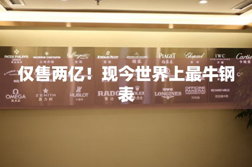 僅售兩億！現(xiàn)今世界上最牛鋼表