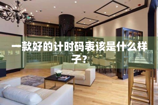 一款好的計(jì)時(shí)碼表該是什么樣子？