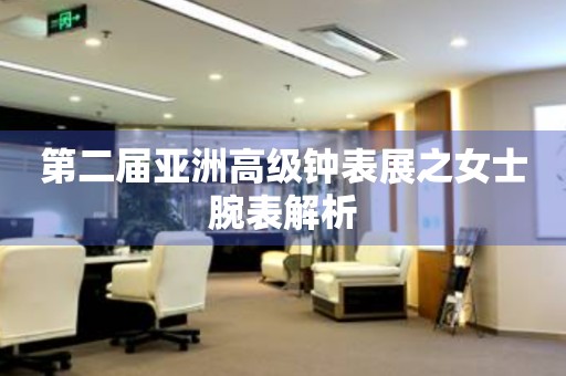 第二屆亞洲高級(jí)鐘表展之女士腕表解析