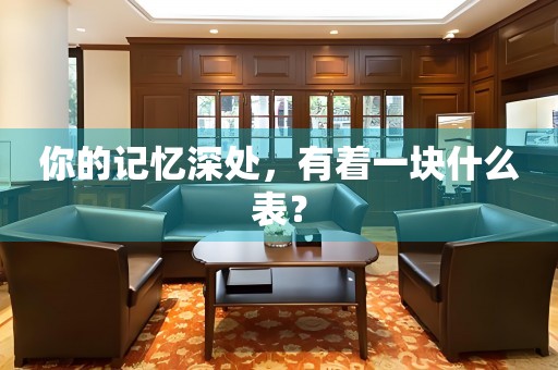 你的記憶深處，有著一塊什么表？