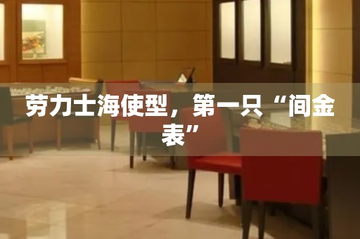 勞力士海使型，第一只“間金表”