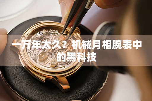 一萬年太久？機械月相腕表中的黑科技