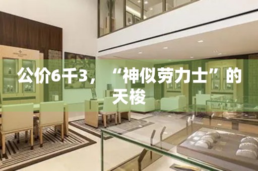 公價(jià)6千3，“神似勞力士”的天梭