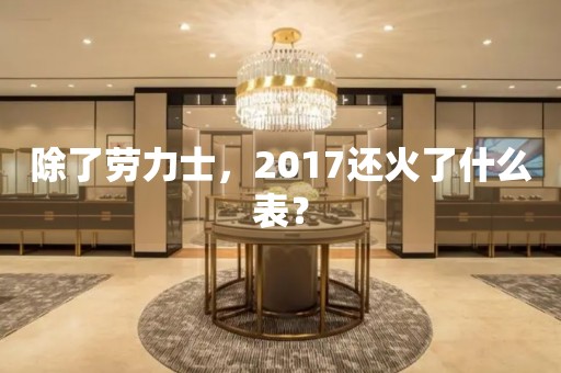 除了勞力士，2017還火了什么表？