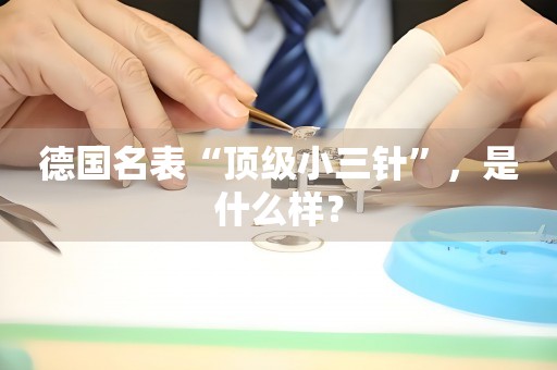 德國(guó)名表“頂級(jí)小三針”，是什么樣？