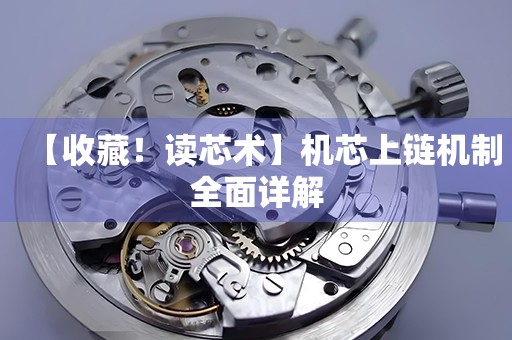 【收藏！讀芯術(shù)】機(jī)芯上鏈機(jī)制全面詳解