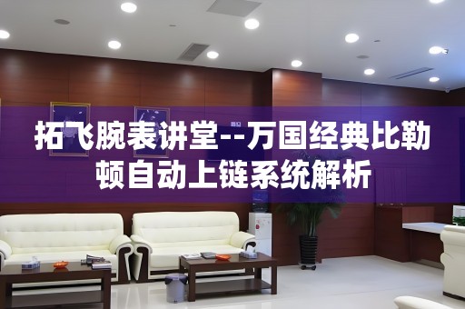 拓飛腕表講堂--萬(wàn)國(guó)經(jīng)典比勒頓自動(dòng)上鏈系統(tǒng)解析