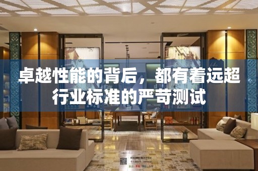 卓越性能的背后，都有著遠(yuǎn)超行業(yè)標(biāo)準(zhǔn)的嚴(yán)苛測試