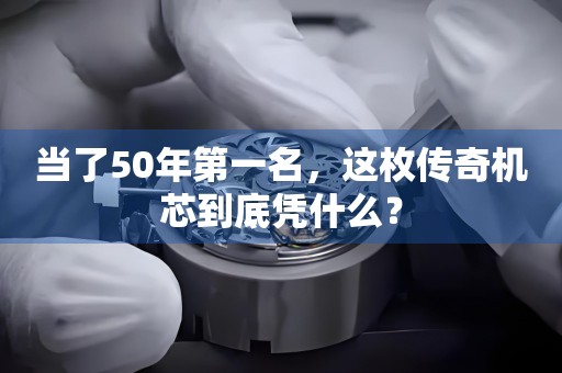 當(dāng)了50年第一名，這枚傳奇機(jī)芯到底憑什么？