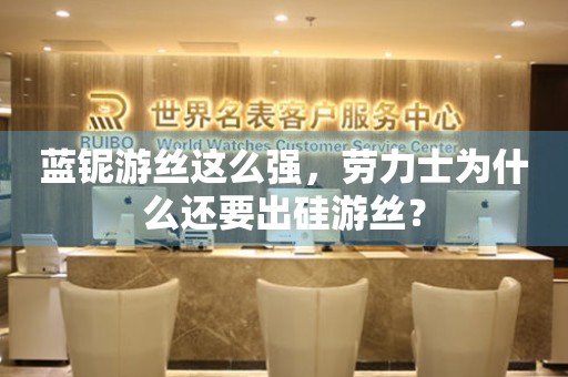 藍(lán)鈮游絲這么強(qiáng)，勞力士為什么還要出硅游絲？