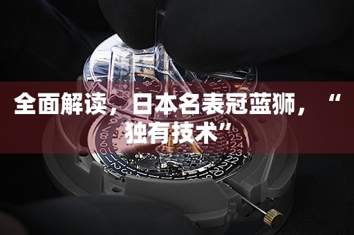 全面解讀，日本名表冠藍(lán)獅，“獨(dú)有技術(shù)”