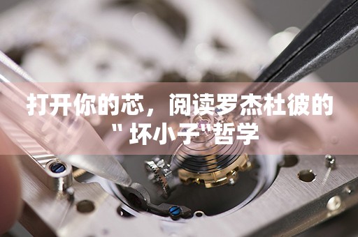 打開你的芯，閱讀羅杰杜彼的〝壞小子〞哲學(xué)
