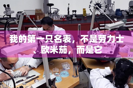 我的第一只名表，不是勞力士、歐米茄，而是它