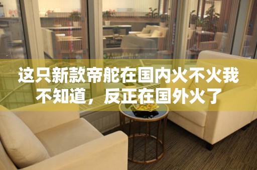 這只新款帝舵在國內(nèi)火不火我不知道，反正在國外火了