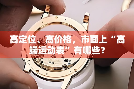 高定位、高價(jià)格，市面上“高端運(yùn)動(dòng)表”有哪些？