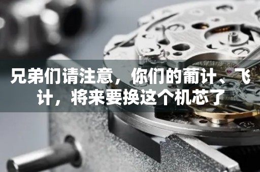 兄弟們請(qǐng)注意，你們的葡計(jì)、飛計(jì)，將來(lái)要換這個(gè)機(jī)芯了