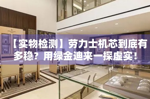 【實(shí)物檢測(cè)】勞力士機(jī)芯到底有多穩(wěn)？用綠金迪來(lái)一探虛實(shí)！