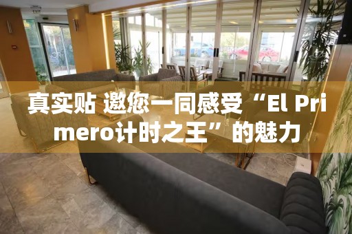 真實貼 邀您一同感受“El Primero計時之王”的魅力